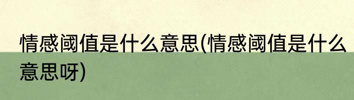 情感阈值是什么意思(情感阈值是什么意思呀)