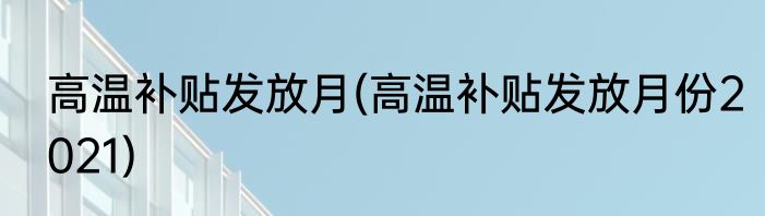 高温补贴发放月(高温补贴发放月份2021)