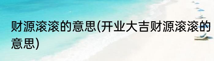 财源滚滚的意思(开业大吉财源滚滚的意思)