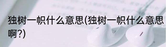 独树一帜什么意思(独树一帜什么意思啊?)