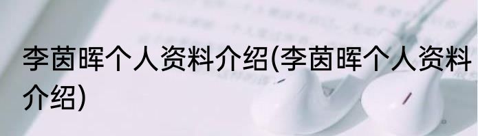 李茵晖个人资料介绍(李茵晖个人资料介绍)