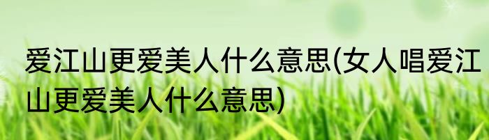 爱江山更爱美人什么意思(女人唱爱江山更爱美人什么意思)