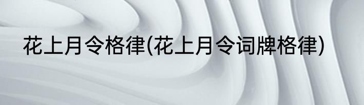 花上月令格律(花上月令词牌格律)