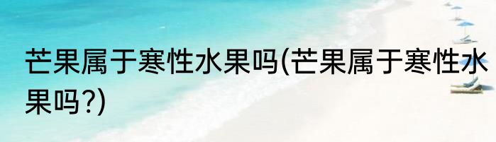 芒果属于寒性水果吗(芒果属于寒性水果吗?)