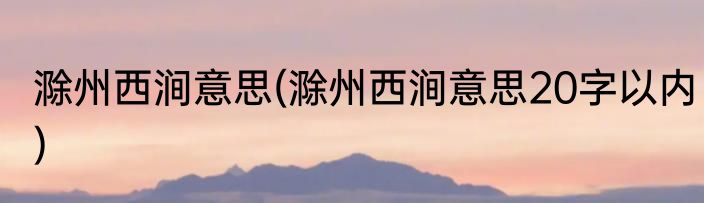 滁州西涧意思(滁州西涧意思20字以内)