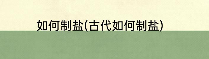 如何制盐(古代如何制盐)