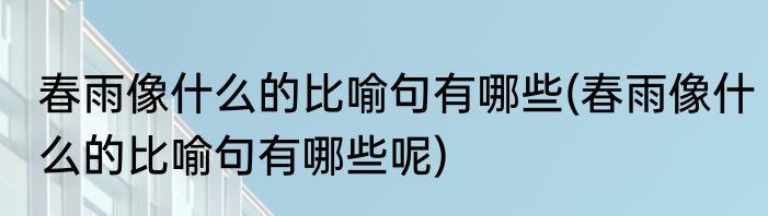 春雨像什么的比喻句有哪些(春雨像什么的比喻句有哪些呢)
