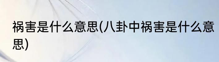 祸害是什么意思(八卦中祸害是什么意思)
