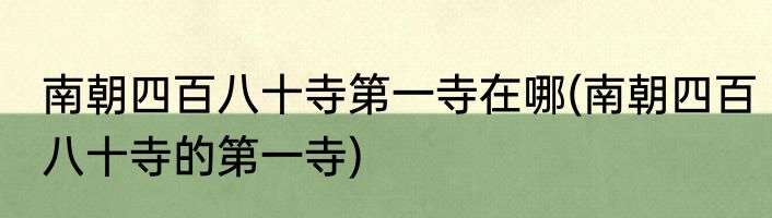 南朝四百八十寺第一寺在哪(南朝四百八十寺的第一寺)