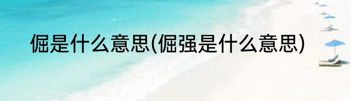 倔是什么意思(倔强是什么意思)