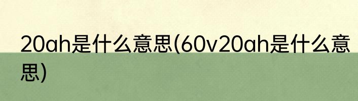 20ah是什么意思(60v20ah是什么意思)