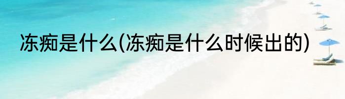 冻痴是什么(冻痴是什么时候出的)