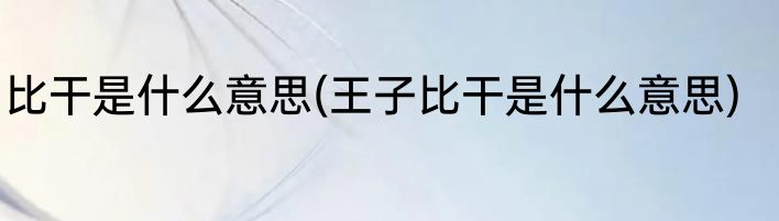 比干是什么意思(王子比干是什么意思)