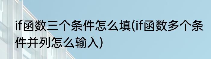 if函数三个条件怎么填(if函数多个条件并列怎么输入)