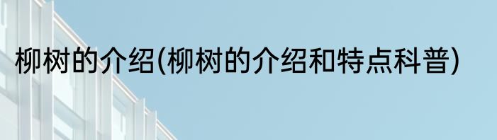 柳树的介绍(柳树的介绍和特点科普)