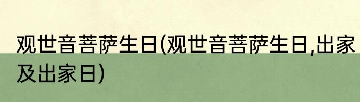 观世音菩萨生日(观世音菩萨生日,出家及出家日)