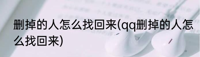 删掉的人怎么找回来(qq删掉的人怎么找回来)
