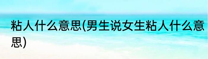 粘人什么意思(男生说女生粘人什么意思)