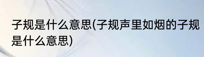 子规是什么意思(子规声里如烟的子规是什么意思)