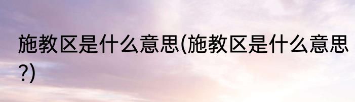 施教区是什么意思(施教区是什么意思?)