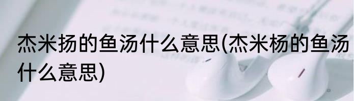 杰米扬的鱼汤什么意思(杰米杨的鱼汤什么意思)