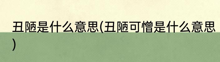 丑陋是什么意思(丑陋可憎是什么意思)