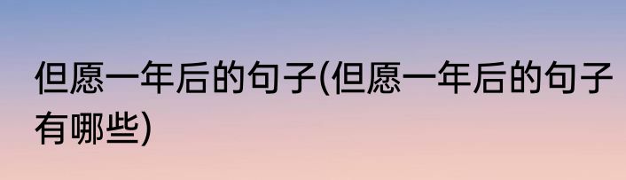但愿一年后的句子(但愿一年后的句子有哪些)