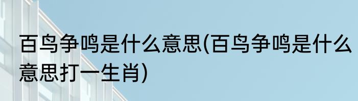 百鸟争鸣是什么意思(百鸟争鸣是什么意思打一生肖)
