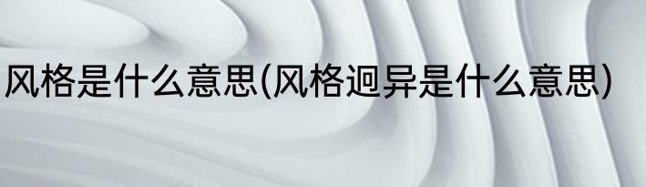 风格是什么意思(风格迥异是什么意思)