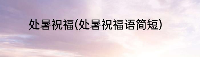 处暑祝福(处暑祝福语简短)