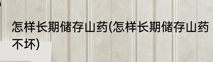 怎样长期储存山药(怎样长期储存山药不坏)