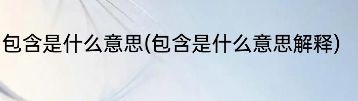 包含是什么意思(包含是什么意思解释)