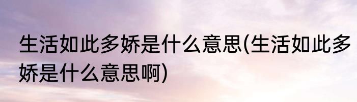 生活如此多娇是什么意思(生活如此多娇是什么意思啊)