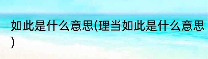 如此是什么意思(理当如此是什么意思)