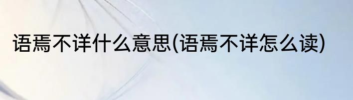 语焉不详什么意思(语焉不详怎么读)