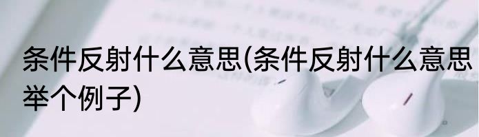 条件反射什么意思(条件反射什么意思举个例子)