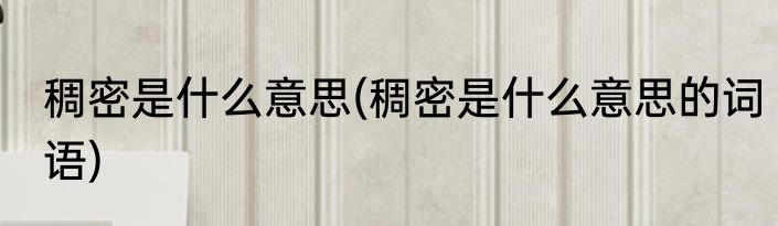 稠密是什么意思(稠密是什么意思的词语)