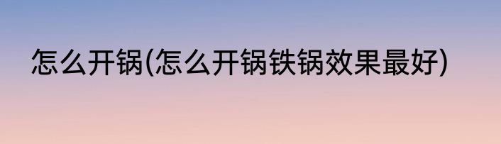 怎么开锅(怎么开锅铁锅效果最好)