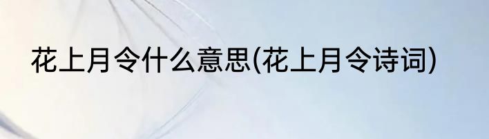 花上月令什么意思(花上月令诗词)