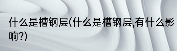 什么是槽钢层(什么是槽钢层,有什么影响?)