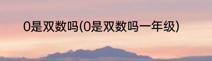 0是双数吗(0是双数吗一年级)