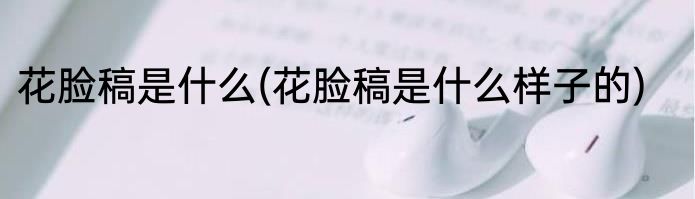 花脸稿是什么(花脸稿是什么样子的)