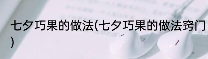 七夕巧果的做法(七夕巧果的做法窍门)