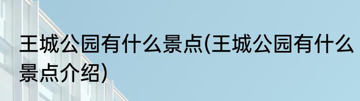王城公园有什么景点(王城公园有什么景点介绍)