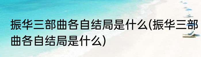 振华三部曲各自结局是什么(振华三部曲各自结局是什么)