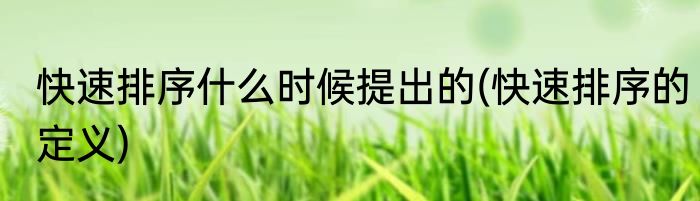 快速排序什么时候提出的(快速排序的定义)