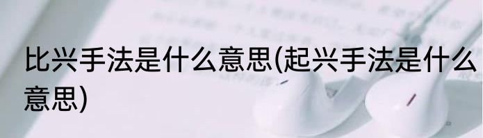 比兴手法是什么意思(起兴手法是什么意思)