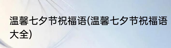 温馨七夕节祝福语(温馨七夕节祝福语大全)