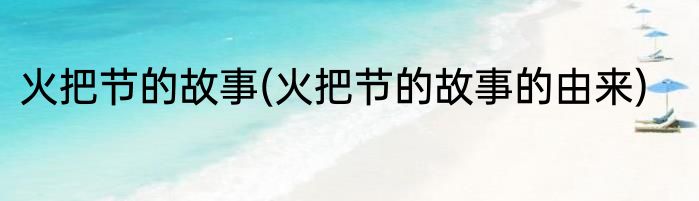 火把节的故事(火把节的故事的由来)