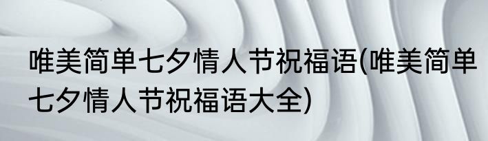 唯美简单七夕情人节祝福语(唯美简单七夕情人节祝福语大全)